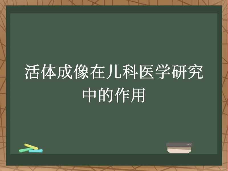 活体成像在儿科医学研究中的作用